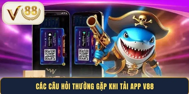 Các câu hỏi thường gặp khi tải app V88