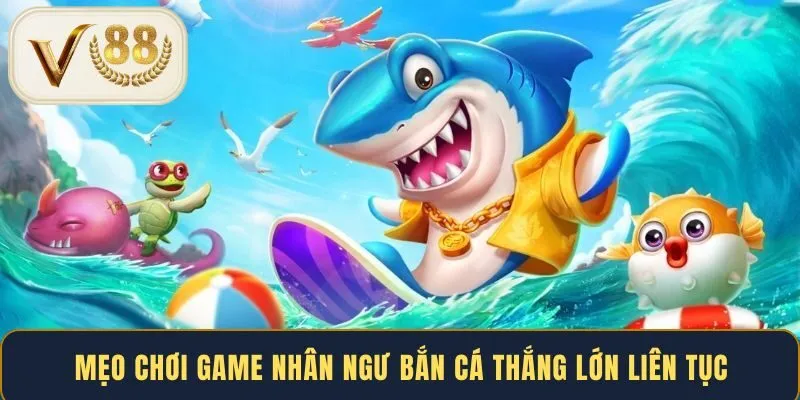 meo-choi-game-nhan-ngu-ban-ca-thang-lon-lien-tuc